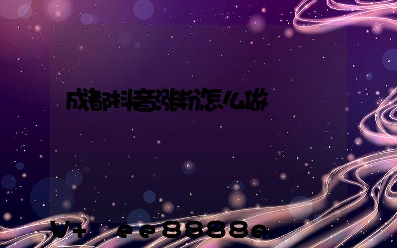 成都抖音涨粉怎么做