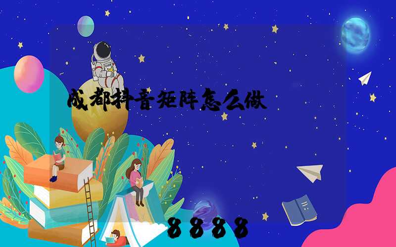 成都抖音矩阵怎么做
