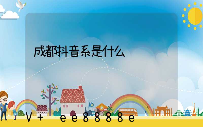 成都抖音系是什么