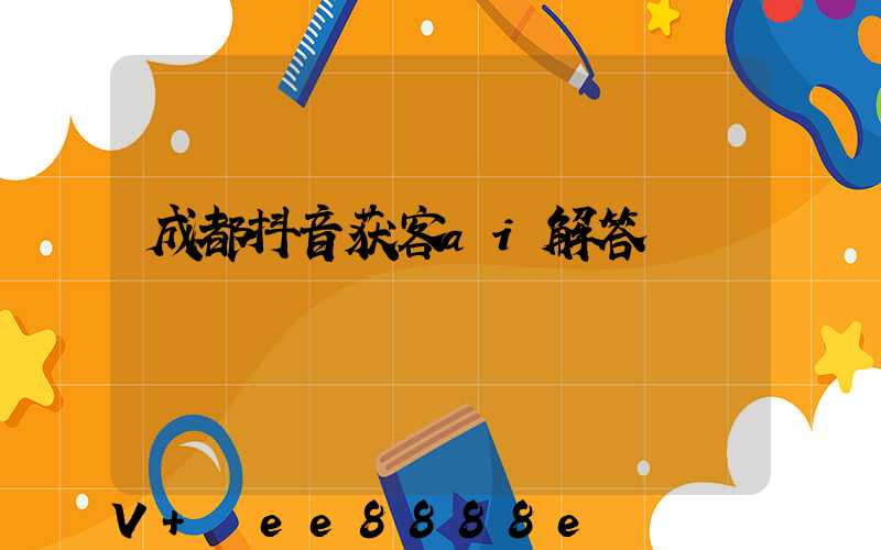 成都抖音获客ai解答