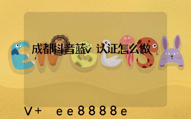 成都抖音蓝v认证怎么做