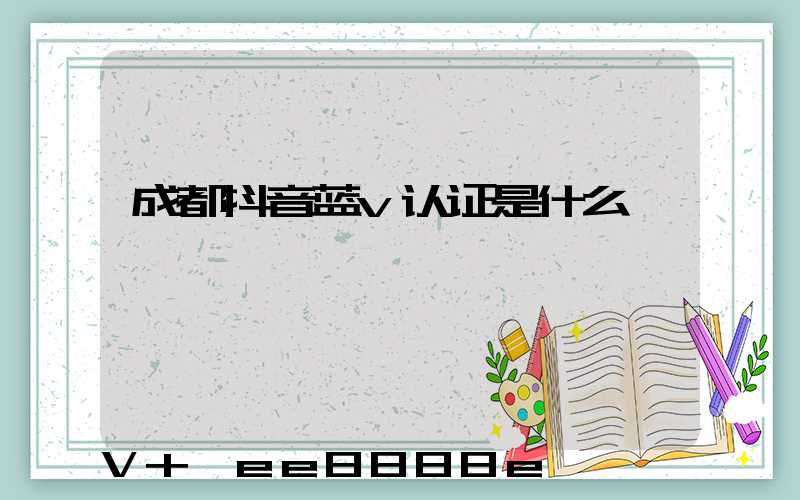 成都抖音蓝v认证是什么
