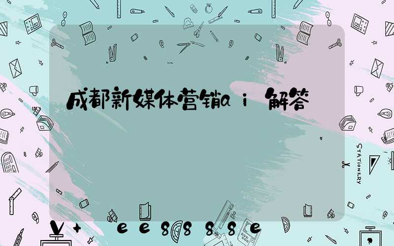 成都新媒体营销ai解答