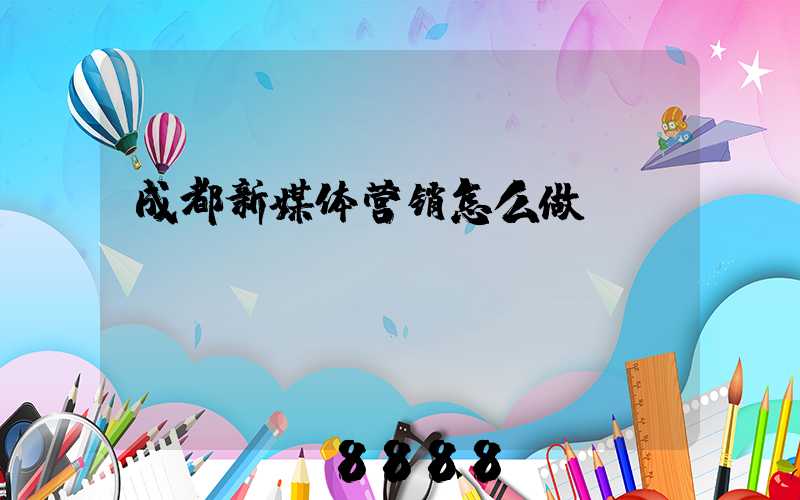 成都新媒体营销怎么做