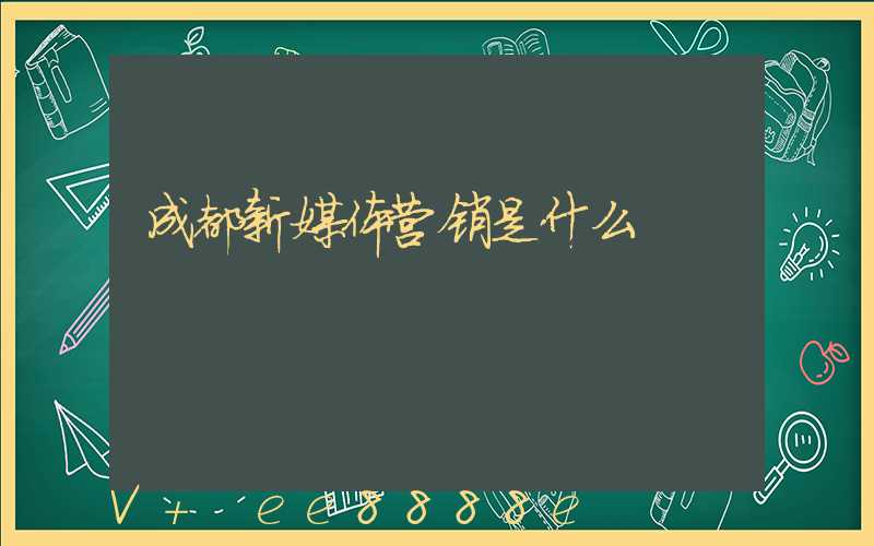 成都新媒体营销是什么