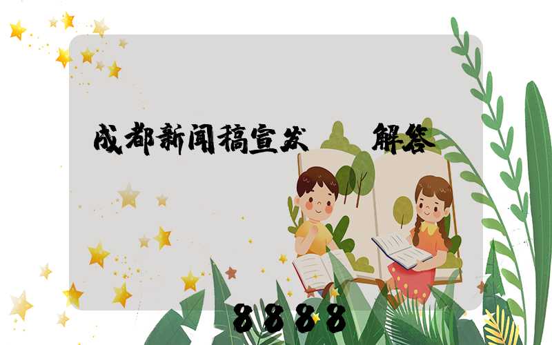 成都新闻稿宣发ai解答