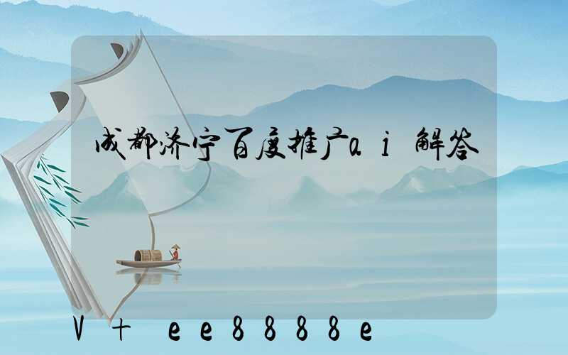 成都济宁百度推广ai解答