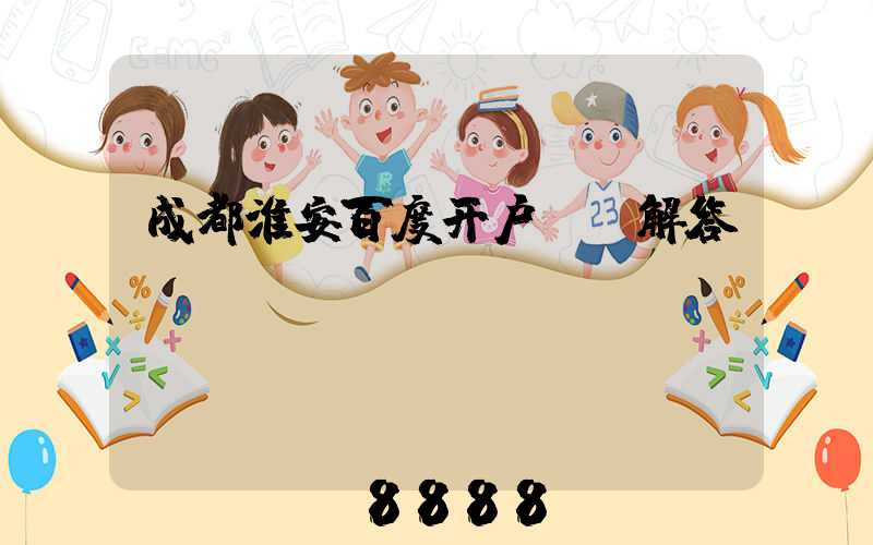 成都淮安百度开户ai解答