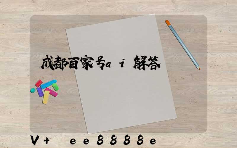 成都百家号ai解答