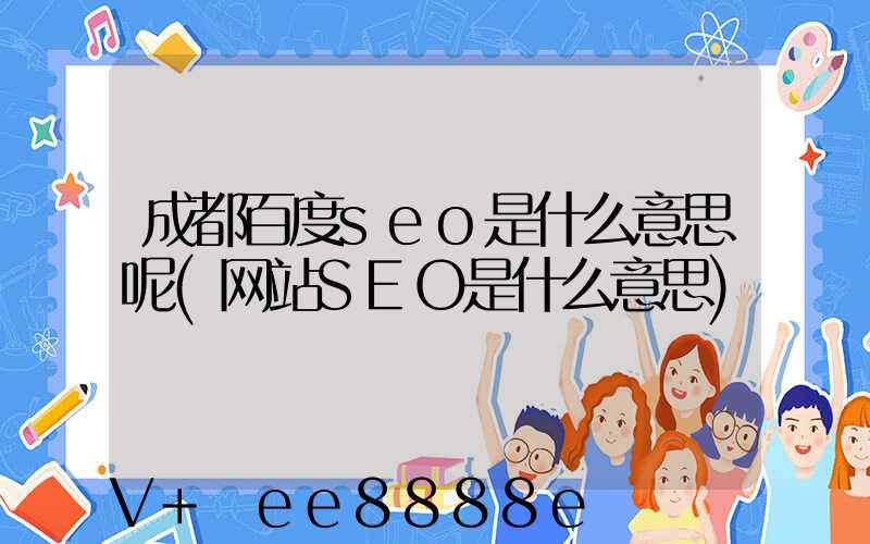 成都百度seo是什么意思呢(网站SEO是什么意思)