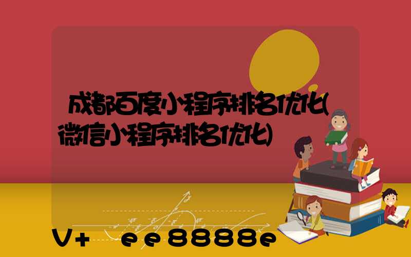 成都百度小程序排名优化(微信小程序排名优化)