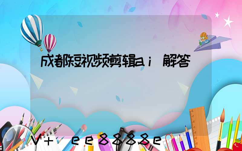 成都短视频剪辑ai解答