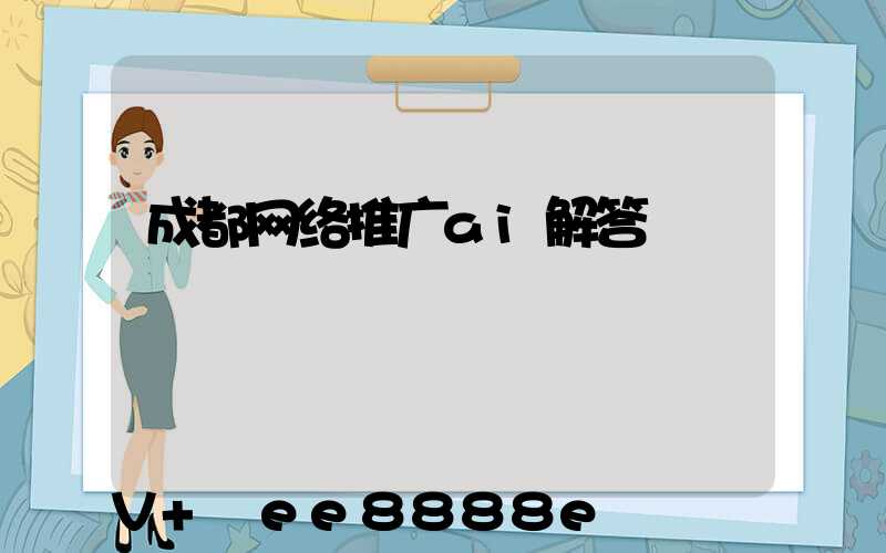 成都网络推广ai解答