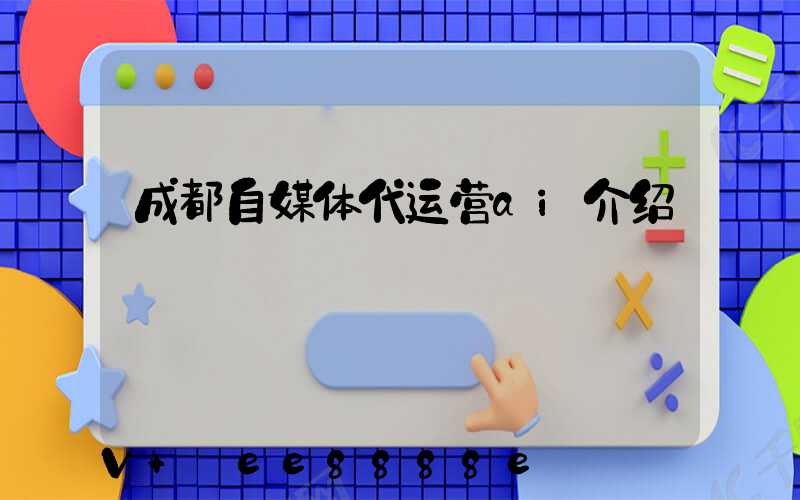 成都自媒体代运营ai介绍
