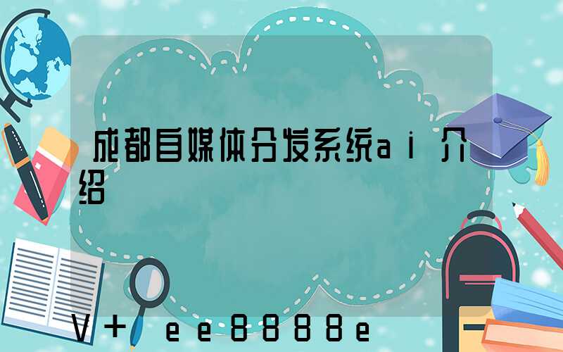 成都自媒体分发系统ai介绍