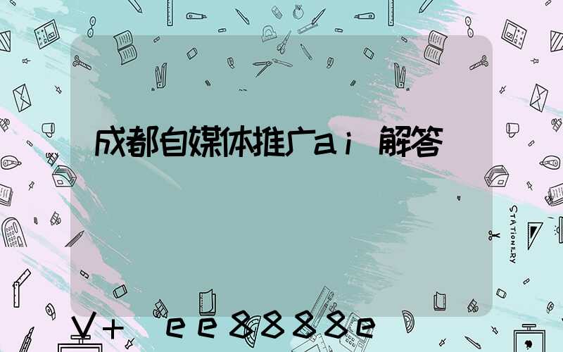 成都自媒体推广ai解答