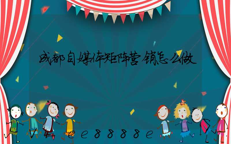 成都自媒体矩阵营销怎么做