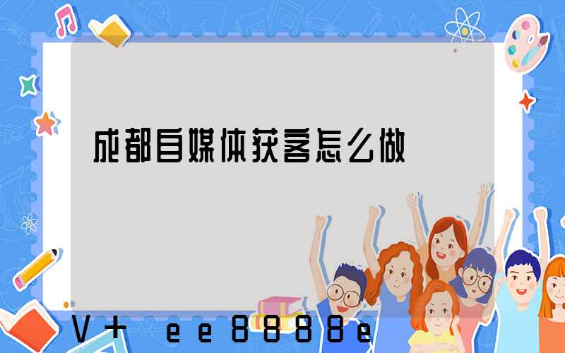 成都自媒体获客怎么做