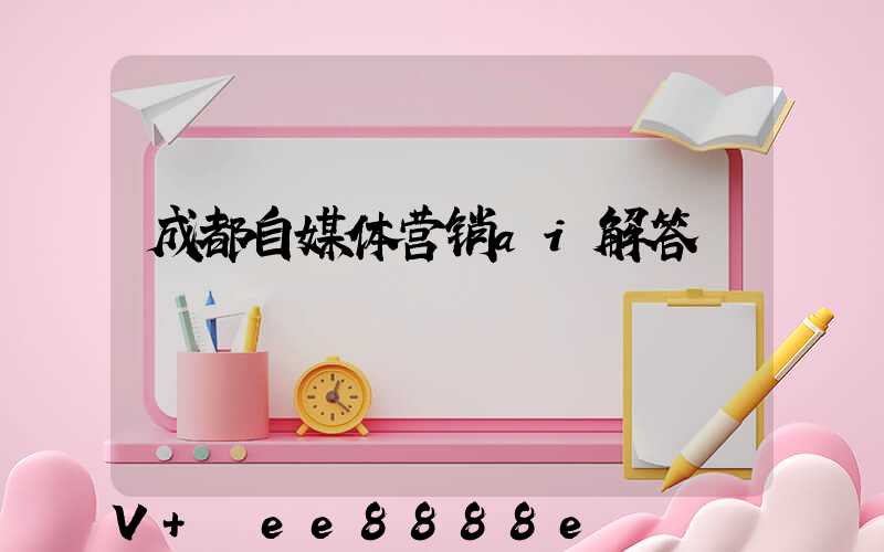 成都自媒体营销ai解答