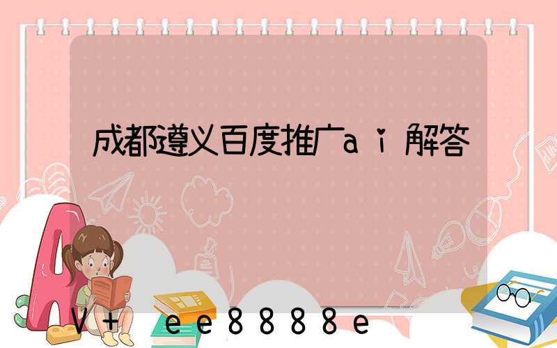 成都遵义百度推广ai解答