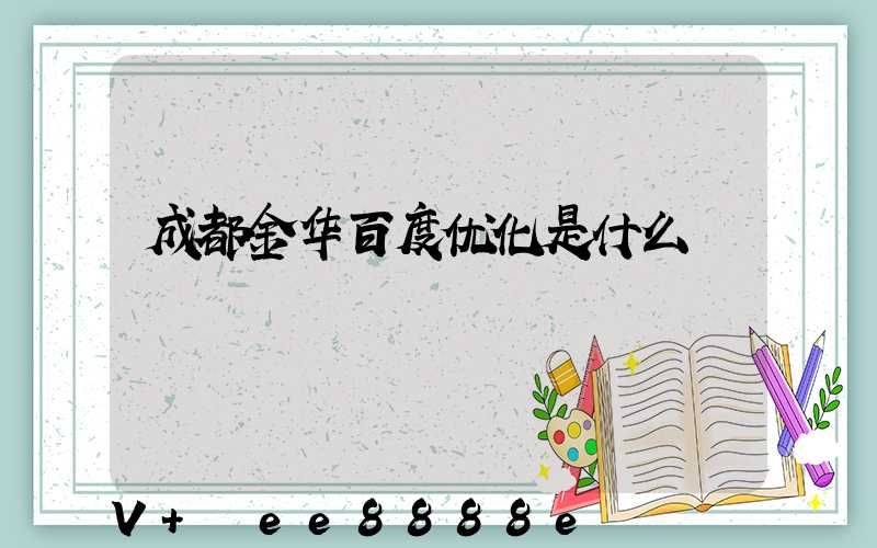 成都金华百度优化是什么