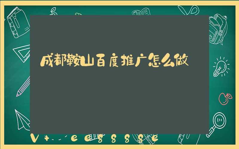 成都鞍山百度推广怎么做