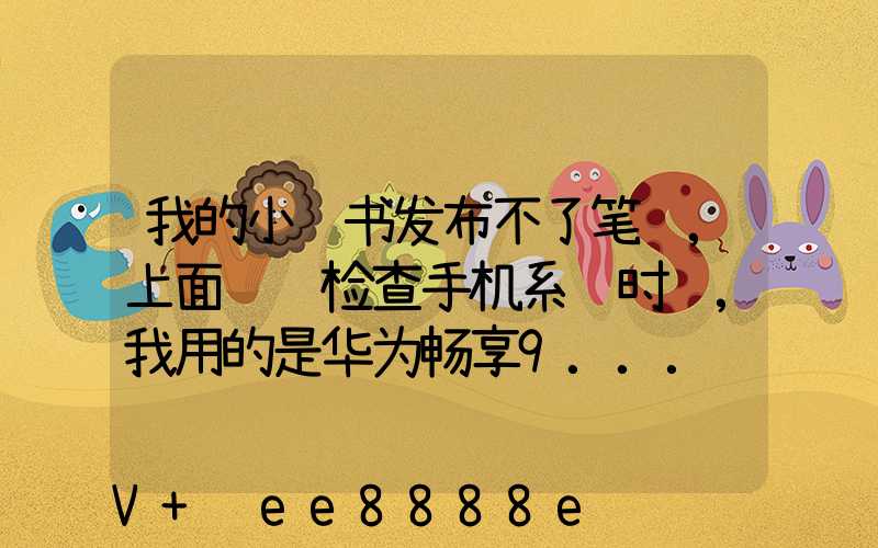 我的小红书发布不了笔记,上面说请检查手机系统时间,我用的是华为畅享9...