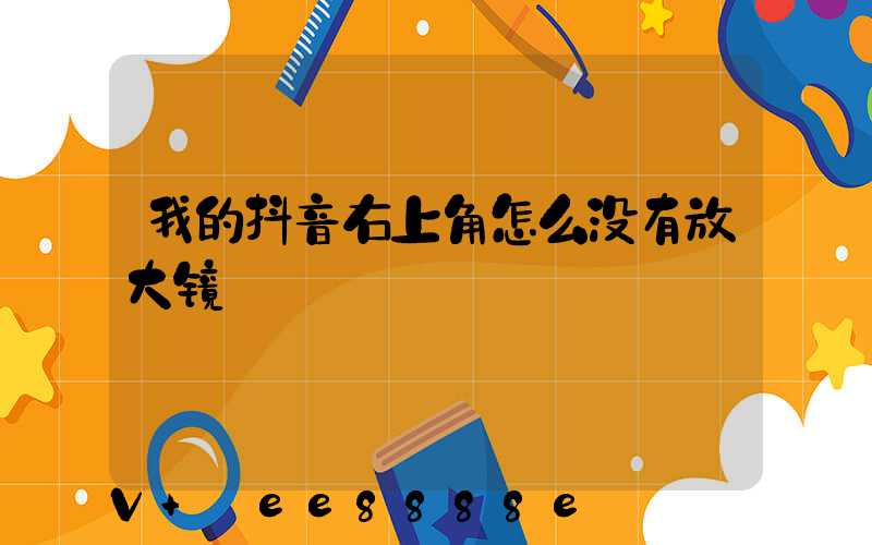 我的抖音右上角怎么没有放大镜