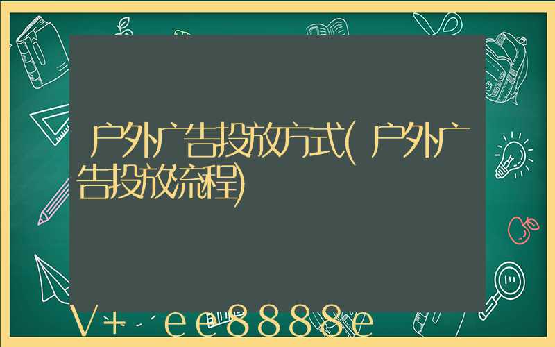 户外广告投放方式(户外广告投放流程)