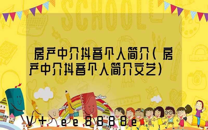 房产中介抖音个人简介(房产中介抖音个人简介文艺)