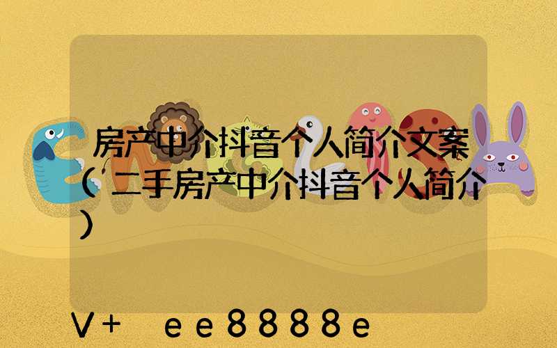房产中介抖音个人简介文案(二手房产中介抖音个人简介)