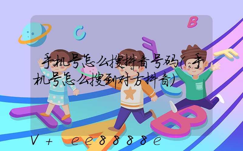手机号怎么搜抖音号码(手机号怎么搜到对方抖音)