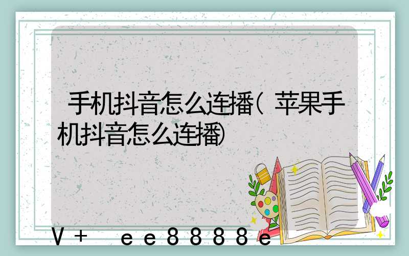 手机抖音怎么连播(苹果手机抖音怎么连播)
