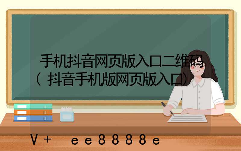 手机抖音网页版入口二维码(抖音手机版网页版入口)
