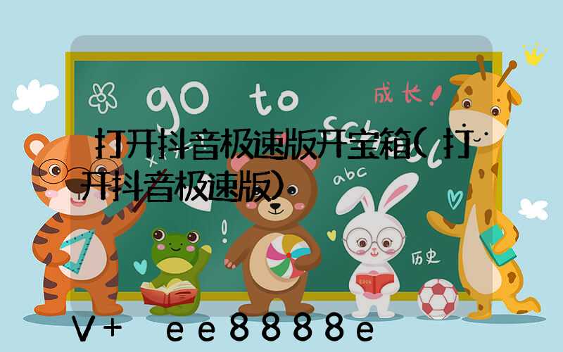 打开抖音极速版开宝箱(打开抖音极速版)