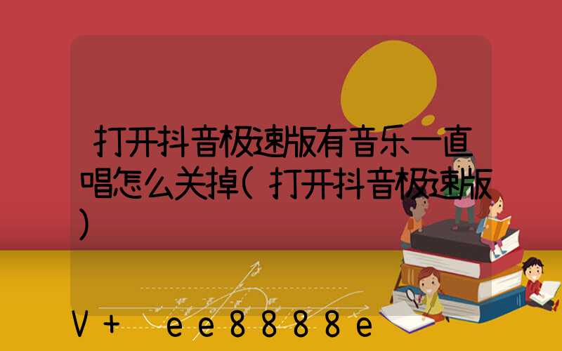 打开抖音极速版有音乐一直唱怎么关掉(打开抖音极速版)