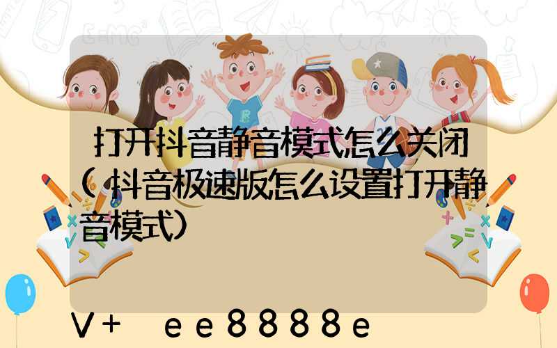 打开抖音静音模式怎么关闭(抖音极速版怎么设置打开静音模式)