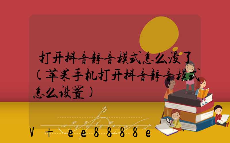 打开抖音静音模式怎么没了(苹果手机打开抖音静音模式怎么设置)