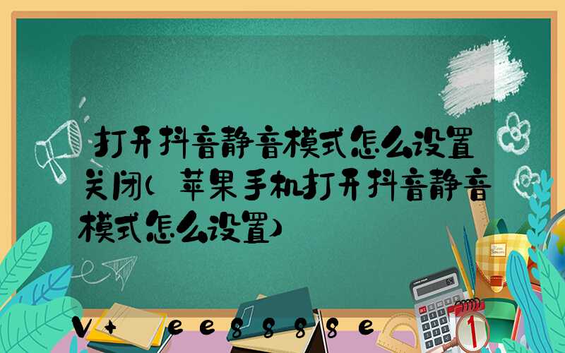 打开抖音静音模式怎么设置关闭(苹果手机打开抖音静音模式怎么设置)