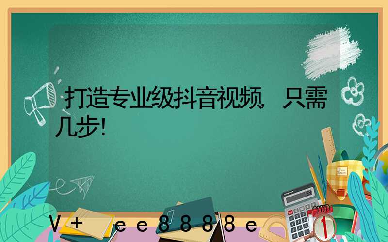 打造专业级抖音视频,只需几步!