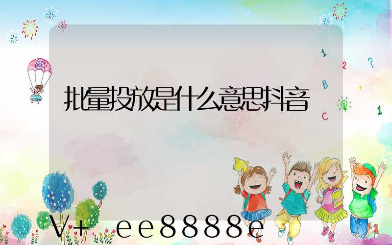 批量投放是什么意思抖音