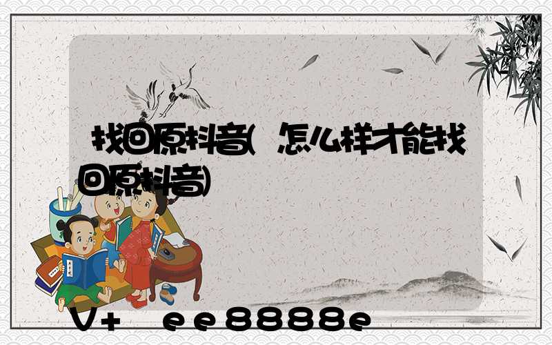 找回原抖音(怎么样才能找回原抖音)