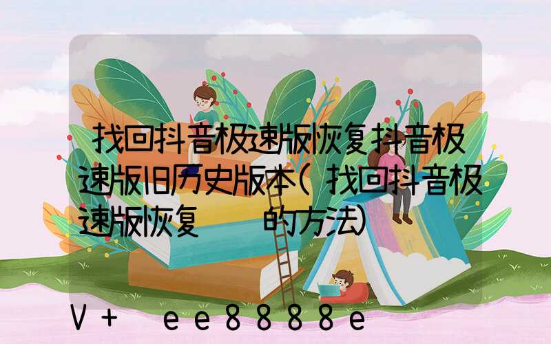 找回抖音极速版恢复抖音极速版旧历史版本(找回抖音极速版恢复视频的方法)