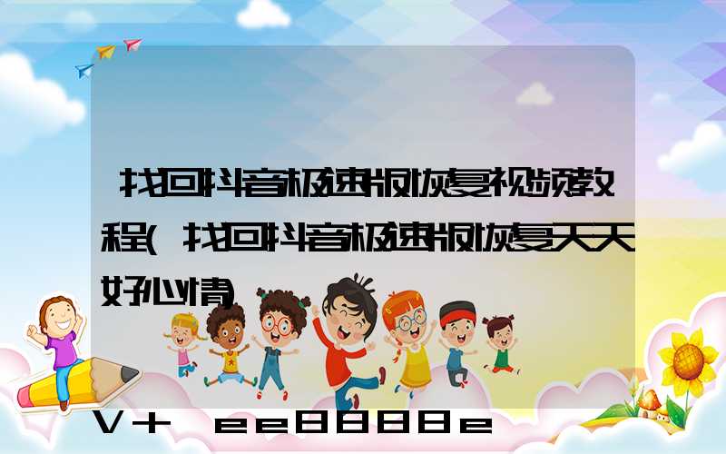 找回抖音极速版恢复视频教程(找回抖音极速版恢复天天好心情)