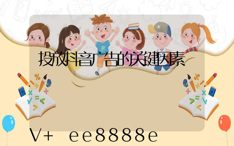 投放抖音广告的关键因素