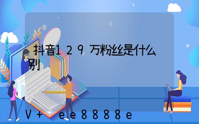 抖音129万粉丝是什么级别