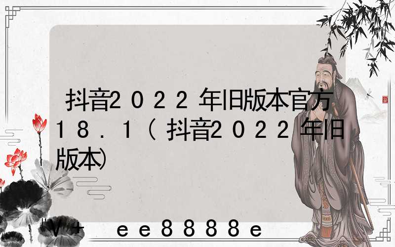 抖音2022年旧版本官方18.1(抖音2022年旧版本)