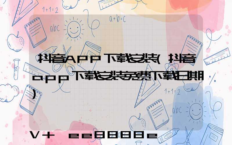 抖音APP下载安装(抖音app下载安装免费下载日期)