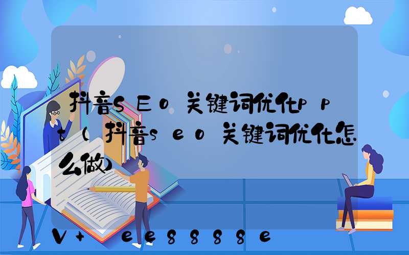 抖音SEo关键词优化ppt(抖音seo关键词优化怎么做)