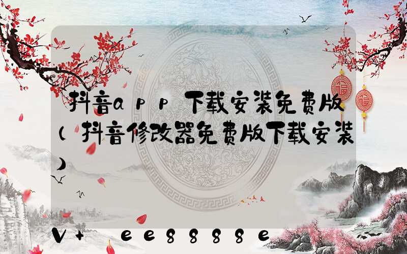 抖音app下载安装免费版(抖音修改器免费版下载安装)